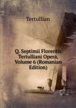 Q. Septimii Florentis Tertulliani Opera, Volume 6 (Romanian Edition)