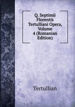 Q. Septimii Florentis Tertulliani Opera, Volume 4 (Romanian Edition)