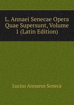 L. Annaei Senecae Opera Quae Supersunt, Volume 1 (Latin Edition)