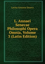 L. Annaei Senecae Philosophi Opera Omnia, Volume 3 (Latin Edition)