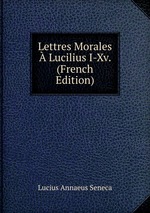Lettres Morales  Lucilius I-Xv. (French Edition)
