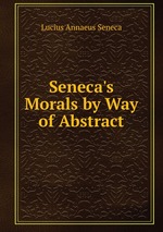 Seneca`s Morals by Way of Abstract