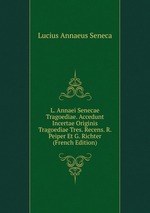 L. Annaei Senecae Tragoediae. Accedunt Incertae Originis Tragoediae Tres. Recens. R. Peiper Et G. Richter (French Edition)