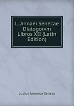 L. Annaei Senecae Dialogorvm Libros XII (Latin Edition)