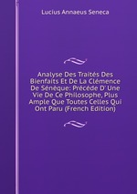 Analyse Des Traits Des Bienfaits Et De La Clmence De Snque: Prcde D` Une Vie De Ce Philosophe, Plus Ample Que Toutes Celles Qui Ont Paru (French Edition)