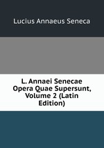 L. Annaei Senecae Opera Quae Supersunt, Volume 2 (Latin Edition)