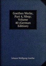 Goethes Werke, Part 4,&Nbsp;Volume 40 (German Edition)