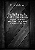 Das Bchlein Von Der Ewigen Weisheit Durch Heinrich Suso: Mit Einer Zugabe Aus Suso`S Predigten Und Briefen (German Edition)