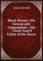 Black Beauty: His Groom and Companions ; the "Uncle Tom`S Cabin of the Horse