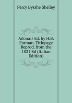 Adonais Ed. by H.B. Forman. Titlepage Reprod. from the 1821 Ed (Italian Edition)