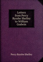 Letters from Percy Bysshe Shelley to William Godwin