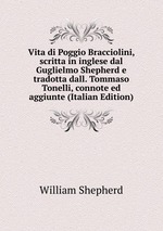 Vita di Poggio Bracciolini, scritta in inglese dal Guglielmo Shepherd e tradotta dall. Tommaso Tonelli, connote ed aggiunte (Italian Edition)