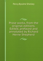 Prose works, from the original editions. Edited, prefaced and annotated by Richard Herne Shepherd