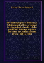 The bibliography of Dickens; a bibliographical list, arranged in chronological order, of the published writings in prose and verse of Charles Dickens (from 1834 to 1880)