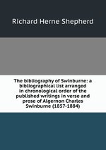 The bibliography of Swinburne: a bibliographical list arranged in chronological order of the published writings in verse and prose of Algernon Charles Swinburne (1857-1884)