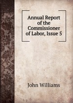 Annual Report of the Commissioner of Labor, Issue 5