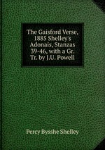The Gaisford Verse, 1885 Shelley`s Adonais, Stanzas 39-46, with a Gr. Tr. by J.U. Powell