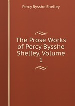 The Prose Works of Percy Bysshe Shelley, Volume 1