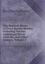 The Poetical Works of Percy Bysshe Shelley: Including Various Additional Pieces from Ms. and Other Sources, Volume 2