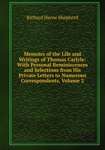 Memoirs of the Life and Writings of Thomas Carlyle: With Personal Reminiscences and Selections from His Private Letters to Numerous Correspondents, Volume 2