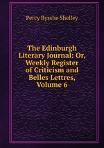 The Edinburgh Literary Journal: Or, Weekly Register of Criticism and Belles Lettres, Volume 6