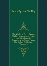 The Works of Percy Bysshe Shelley in Verse and Prose, Now First Brought Together with Many Pieces Not Before Published, Volume 2