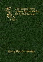 The Poetical Works of Percy Bysshe Shelley, Ed. by H.B. Forman