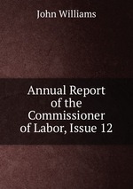 Annual Report of the Commissioner of Labor, Issue 12