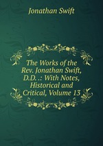 The Works of the Rev. Jonathan Swift, D.D. .: With Notes, Historical and Critical, Volume 13