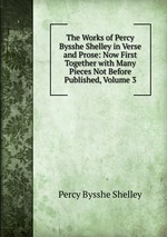 The Works of Percy Bysshe Shelley in Verse and Prose: Now First Together with Many Pieces Not Before Published, Volume 3