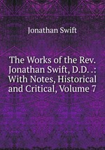 The Works of the Rev. Jonathan Swift, D.D. .: With Notes, Historical and Critical, Volume 7
