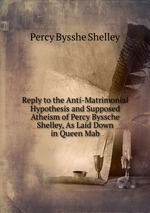 Reply to the Anti-Matrimonial Hypothesis and Supposed Atheism of Percy Byssche Shelley, As Laid Down in Queen Mab