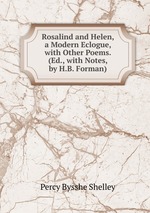 Rosalind and Helen, a Modern Eclogue, with Other Poems. (Ed., with Notes, by H.B. Forman)