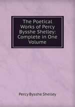 The Poetical Works of Percy Bysshe Shelley: Complete in One Volume