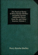 The Poetical Works of Percy Bysshe Shelley: Including Various Additional Pieces from Ms. and Other Sources, Volume 1
