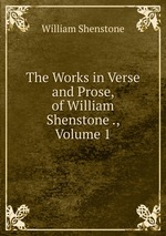 The Works in Verse and Prose, of William Shenstone ., Volume 1