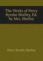 The Works of Percy Bysshe Shelley, Ed. by Mrs. Shelley