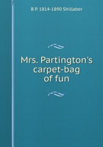 Mrs. Partington`s carpet-bag of fun