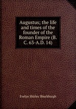 Augustus; the life and times of the founder of the Roman Empire (B.C. 63-A.D. 14)