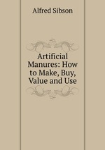Artificial Manures: How to Make, Buy, Value and Use