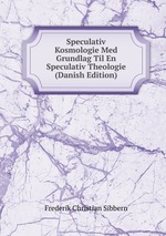 Speculativ Kosmologie Med Grundlag Til En Speculativ Theologie (Danish Edition)