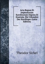 Acta Regum Et Imperatorum Karolinorum Digesta Et Enarrata. Die Urkunden Der Karolinger (Latin Edition)