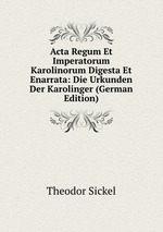 Acta Regum Et Imperatorum Karolinorum Digesta Et Enarrata: Die Urkunden Der Karolinger (German Edition)