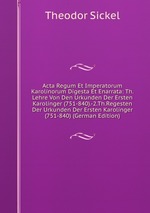 Acta Regum Et Imperatorum Karolinorum Digesta Et Enarrata: Th.Lehre Von Den Urkunden Der Ersten Karolinger (751-840).-2.Th.Regesten Der Urkunden Der Ersten Karolinger (751-840) (German Edition)