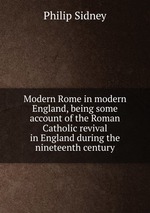 Modern Rome in modern England, being some account of the Roman Catholic revival in England during the nineteenth century