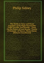 The Works in Verse and Prose Complete of the Right Honourable Fulke Greville, Lord Brooke .: Essay On the Poetry of Lord Brooke. Treatie of Humane . of Warres. Minor Poems (Hitherto Uncollected)