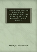 Let us follow Him, and other stories. Translated from the Polish by Vatslaf A. Hlasko & Thos. H. Bullick