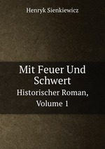 Mit Feuer Und Schwert. Historischer Roman, Volume 1