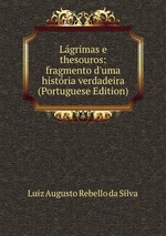 Lgrimas e thesouros: fragmento d`uma histria verdadeira (Portuguese Edition)