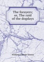 The forayers; or, The raid of the dogdays